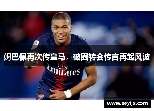 姆巴佩再次传皇马，破圈转会传言再起风波