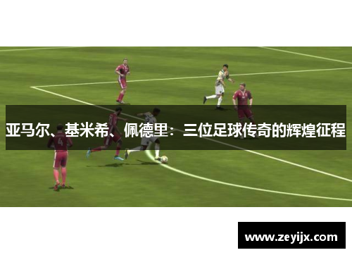 亚马尔、基米希、佩德里：三位足球传奇的辉煌征程
