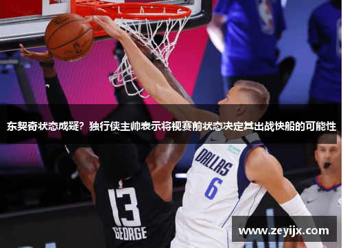 东契奇状态成疑？独行侠主帅表示将视赛前状态决定其出战快船的可能性